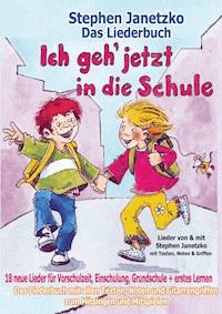 Ich geh jetzt in die Schule - 18 neue Lieder für Vorschulzeit, Einschulung, Grundschule und erstes Lernen - Stephen Janetzko - E-Book