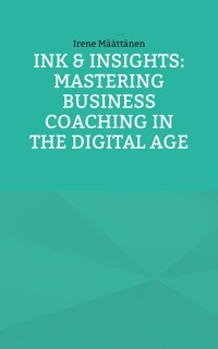 Ink & Insights: Mastering Business Coaching in the Digital Age - Irene Määttänen - E-Book