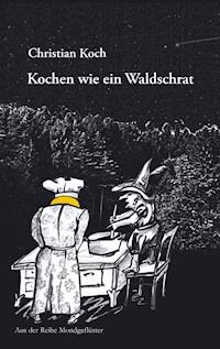 Kochen wie ein Waldschrat - Christian Koch - E-Book
