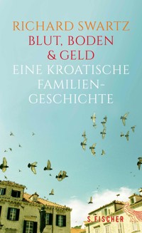 Blut, Boden & Geld – Eine kroatische Familiengeschichte - Richard Swartz - E-Book
