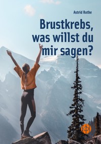 Brustkrebs, was willst du mir sagen? - Astrid Rothe - E-Book