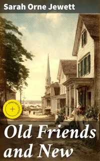 Old Friends and New - Sarah Orne Jewett - E-Book