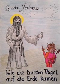 Wie die Bunten Vögel auf die Erde kamen - Sandra Neuhaus - E-Book