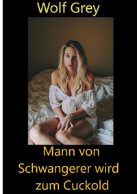 Mann von Schwangerer wird zum Cuckold - Wolf Grey - E-Book