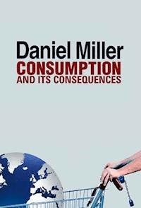 Consumption and Its Consequences - Daniel Miller - E-Book