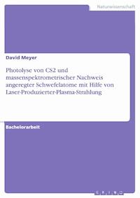 Photolyse von CS2 und massenspektrometrischer Nachweis angeregter Schwefelatome mit Hilfe von Laser-Produzierter-Plasma-Strahlung - David Meyer - E-Book
