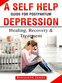 A Self Help Guide for Postpartum Depression: Healing, Recovery & Treatment - Benjamin James - E-Book
