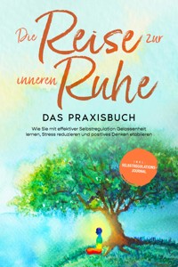 Die Reise zur inneren Ruhe - Das Praxisbuch: Wie Sie mit effektiver Selbstregulation Gelassenheit lernen, Stress reduzieren und positives Denken etablieren - inkl. Selbstregulations-Journal - Alexander Pipetz - E-Book + Hörbuch