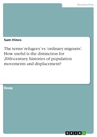 The terms ‘refugees’ vs. ‘ordinary migrants'. How useful is the distinction for 20th-century histories of population movements and displacement? - Sam Hines - E-Book