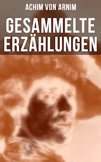 Gesammelte Erzählungen von Achim von Arnim - Achim von Arnim - E-Book