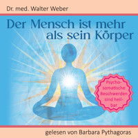 Der Mensch ist mehr als sein Körper: Psychosomatische Beschwerden sind heilbar - Dr. Walter Weber - Hörbuch