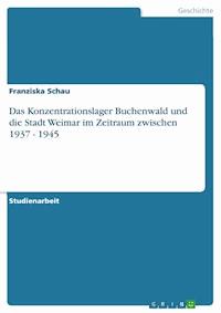 Das Konzentrationslager Buchenwald und die Stadt Weimar im Zeitraum zwischen 1937 - 1945 - Franziska Schau - E-Book