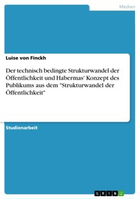 Der technisch bedingte Strukturwandel der Öffentlichkeit und Habermas' Konzept des Publikums aus dem "Strukturwandel der Öffentlichkeit" - Luise von Finckh - E-Book