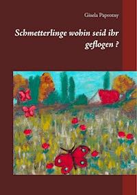 Schmetterlinge wohin seid ihr geflogen ? - Gisela Paprotny - E-Book