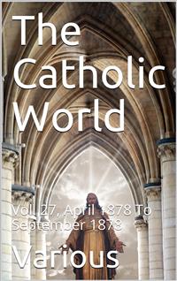 The Catholic World, Vol. 27, April 1878 To September 1878 / A Monthly Eclectic Magazine - Various - E-Book
