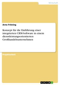 Konzept für die Einführung einer integrierten CRM-Software in einem dienstleistungsorientierten Großhandelsunternehmen - Arne Fröning - E-Book