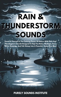 Rain & Thunderstorm Sounds: Immerse Yourself In The Calming Power Of Nature With Rain And Thunderstorm Sounds Designed To Help You Relax, Meditate, Focus While Studying, And Fall Asleep Into A Peaceful, Restorative Rest - Purely Sounds Institute - E-Book