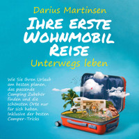Ihre erste Wohnmobil-Reise – Unterwegs leben: Wie Sie Ihren Urlaub am besten planen, das passende Camping Zubehör finden und die schönsten Orte nur für sich haben. Inklusive der besten Camper-Tricks - Darius Martinsen - Hörbuch