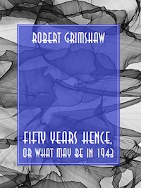 Fifty Years Hence, or What May Be in 1943 - Robert Grimshaw - E-Book