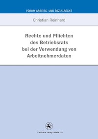 Rechte und Pflichten des Betriebsrats bei der Verwendung von Arbeitnehmerdaten - Christian Reinhard - E-Book