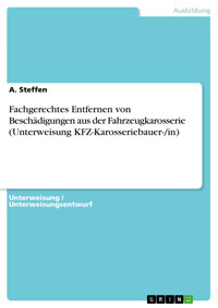 Fachgerechtes Entfernen von Beschädigungen aus der Fahrzeugkarosserie (Unterweisung KFZ-Karosseriebauer-/in) - A. Steffen - E-Book