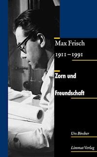 Zorn und Freundschaft. Max Frisch 1911-1991 - Urs Bircher - E-Book
