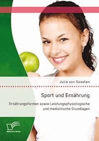 Sport und Ernährung: Ernährungsformen sowie Leistungsphysiologische und medizinische Grundlagen - Julia von Soosten - E-Book