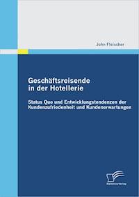 Geschäftsreisende in der Hotellerie: Status Quo und Entwicklungstendenzen der Kundenzufriedenheit und Kundenerwartungen - John Fleischer - E-Book