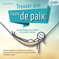 Trouver son havre de paix – L'apprentissage de la sérénité et du calme intérieur: Comment adopter une attitude zen, améliorer sa concentration et mieux gérer le stress et l'anxiété - Emilia Morel - Hörbuch
