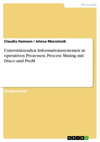 Unterstützenden Informationssystemen in operativen Prozessen. Process Mining mit Disco und ProM - Claudia Hamann - E-Book