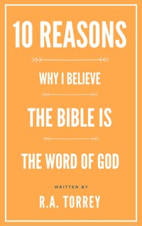 Ten Reasons Why I Believe the Bible Is the Word of God - R.A. Torrey - E-Book