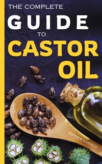 The Complete Guide to Castor Oil - Esther Casulli - E-Book