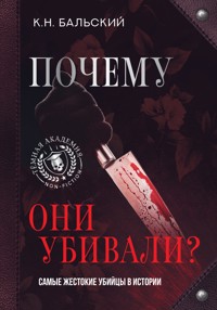 Почему они убивали? Самые жестокие убийцы в истории - К.Н. Бальский - E-Book