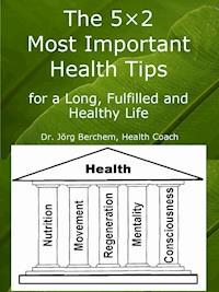 The 5×2 Most Important Health Tips for a Long, Fulfilled and Healthy Life - Dr. Jörg Berchem - kostenlos E-Book