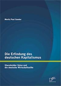 Die Erfindung des deutschen Kapitalismus: Shareholder Value und die deutsche Wirtschaftselite - Moritz Paul Sander - E-Book