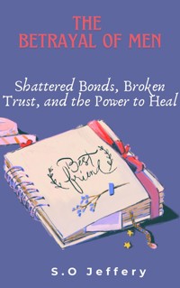 The Betrayal of Men: Shattered Bonds, Broken Trust, and the Power to Heal - Jeffery S.O - E-Book