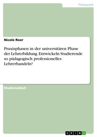 Praxisphasen in der universitären Phase der Lehrerbildung. Entwickeln Studierende so pädagogisch professionelles Lehrerhandeln? - Nicole Roer - E-Book