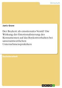 Der Boykott als emotionales Ventil? Die Wirkung der Emotionalisierung des Konsumenten auf das Boykottverhalten bei unverantwortlichen Unternehmenspraktiken - Janis Graw - E-Book
