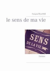 Le sens de ma vie - François Pelletier - E-Book