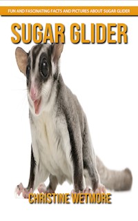 Sugar Glider - Fun and Fascinating Facts and Pictures About Sugar Glider - Christine Wetmore - E-Book