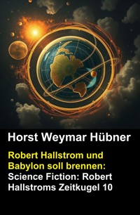 Robert Hallstrom und Babylon soll brennen: Science Fiction: Robert Hallstroms Zeitkugel 10 - Horst Weymar Hübner - kostenlos E-Book