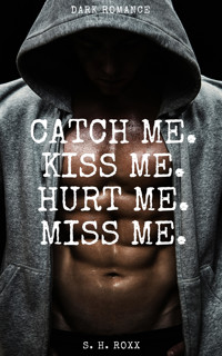 Catch Me. Kiss Me. Hurt Me. Miss Me. - S. H. Roxx - E-Book