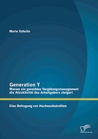Generation Y: Warum ein gerechtes Vergütungsmanagement die Attraktivität des Arbeitgebers steigert. Eine Befragung von Nachwuchskräften - Marie Schulte - E-Book