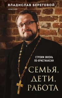 Семья, дети, работа. Строим жизнь по-христиански - Владислав Береговой - E-Book