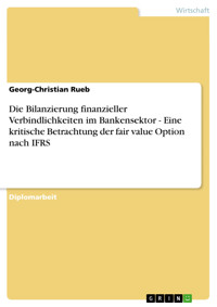 Die Bilanzierung finanzieller Verbindlichkeiten im Bankensektor - Eine kritische Betrachtung der fair value Option nach IFRS - Georg-Christian Rueb - E-Book