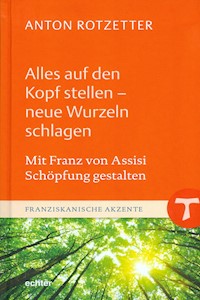 Alles auf den Kopf stellen - neue Wurzeln schlagen - Anton Rotzetter - E-Book