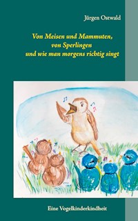 Von Meisen und Mammuten, von Sperlingen und wie man morgens richtig singt - Jürgen Ostwald - E-Book