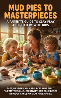 Mud Pies to Masterpieces: A Parent's Guide to Clay Play and Pottery with Kids - Naomi Clarke - E-Book