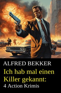 Ich hab mal einen Killer gekannt: 4 Action Krimis - Alfred Bekker - E-Book