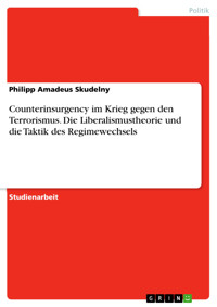 Counterinsurgency im Krieg gegen den Terrorismus. Die Liberalismustheorie und die Taktik des Regimewechsels - Philipp Amadeus Skudelny - E-Book